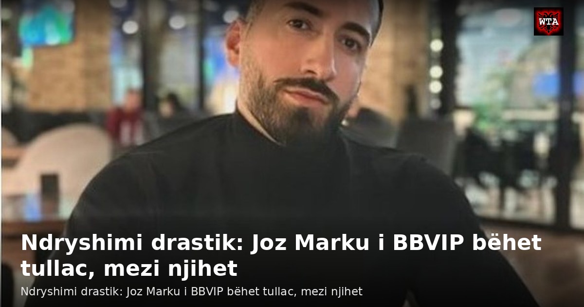 Ndryshimi drastik: Joz Marku i BBVIP bëhet tullac, mezi njihet