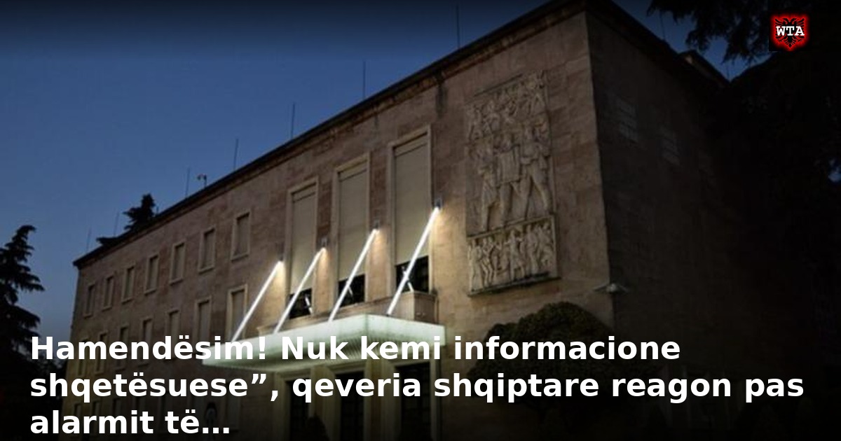 Hamendësim! Nuk kemi informacione shqetësuese”, qeveria shqiptare reagon pas alarmit të…