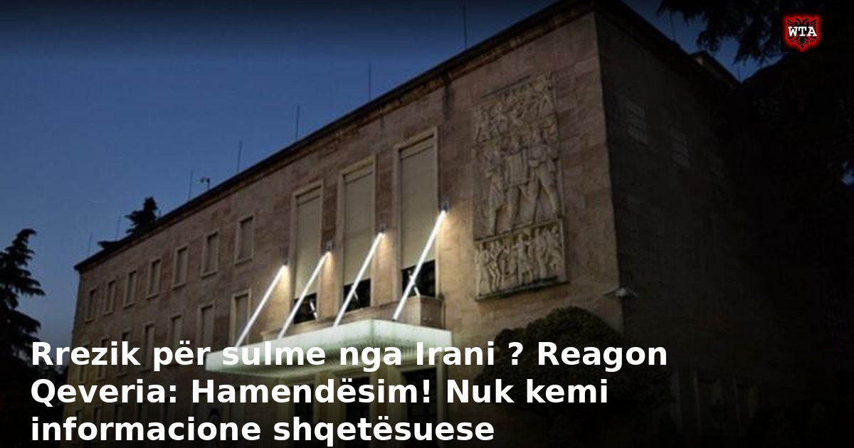 Rrezik për sulme nga Irani ? Reagon Qeveria: Hamendësim! Nuk kemi informacione shqetësuese