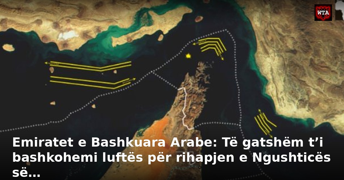 Emiratet e Bashkuara Arabe: Të gatshëm t’i bashkohemi luftës për rihapjen e Ngushticës së…