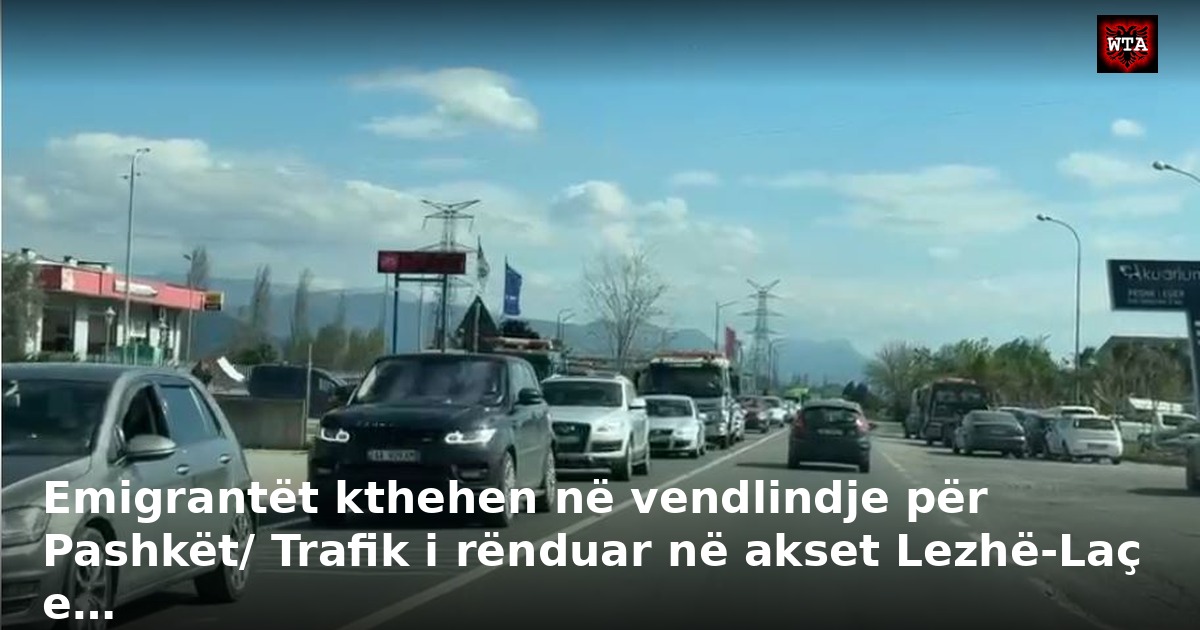 Emigrantët kthehen në vendlindje për Pashkët/ Trafik i rënduar në akset Lezhë-Laç e…
