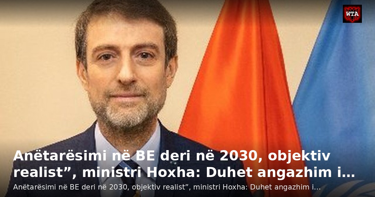 Anëtarësimi në BE deri në 2030, objektiv realist”, ministri Hoxha: Duhet angazhim i…