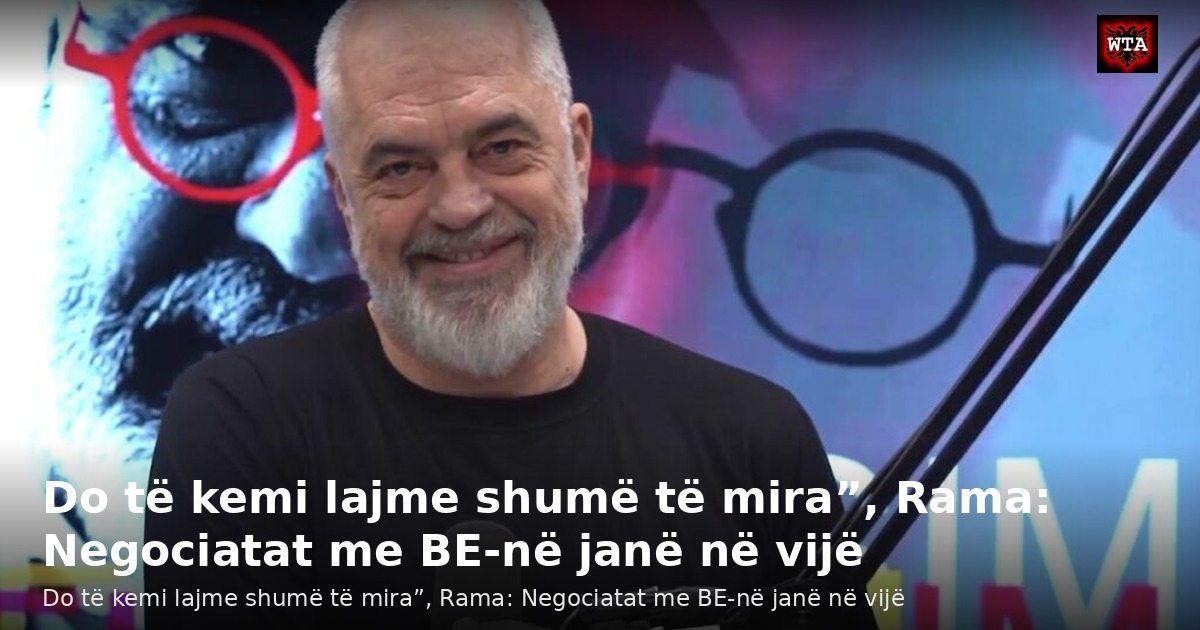 Do të kemi lajme shumë të mira”, Rama: Negociatat me BE-në janë në vijë