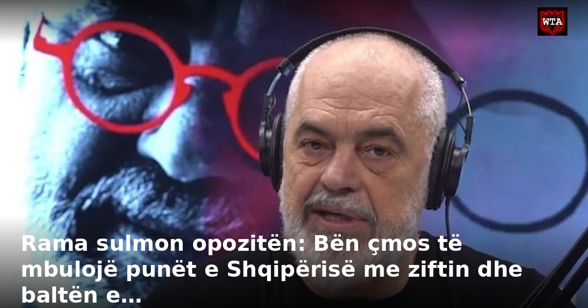 Rama sulmon opozitën: Bën çmos të mbulojë punët e Shqipërisë me ziftin dhe baltën e…