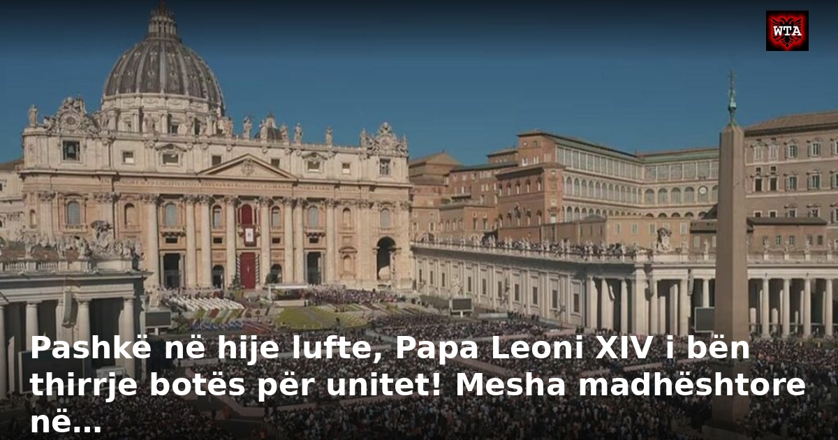 Pashkë në hije lufte, Papa Leoni XIV i bën thirrje botës për unitet! Mesha madhështore në…