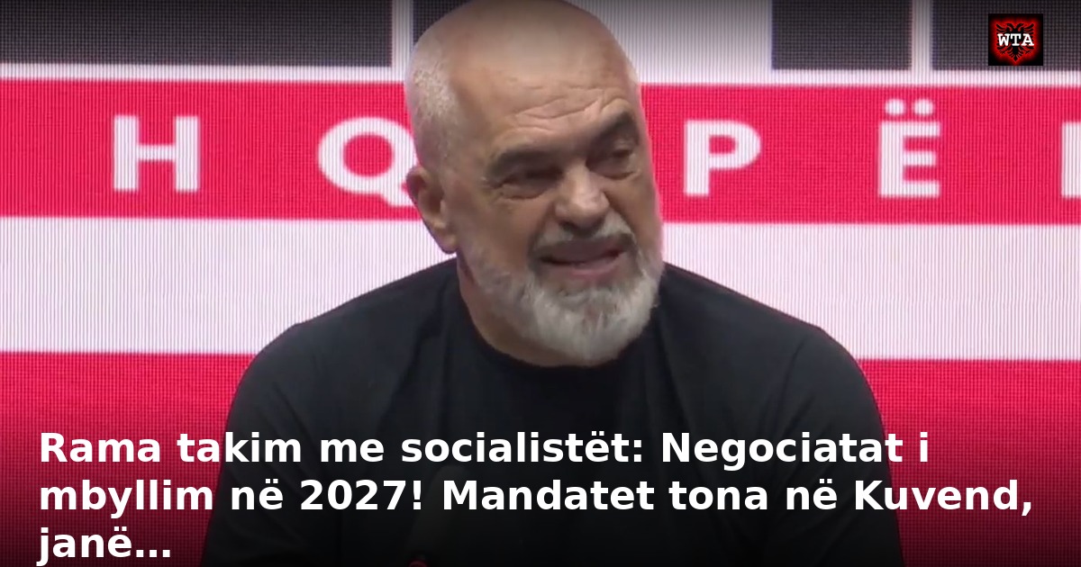 Rama takim me socialistët: Negociatat i mbyllim në 2027! Mandatet tona në Kuvend, janë…