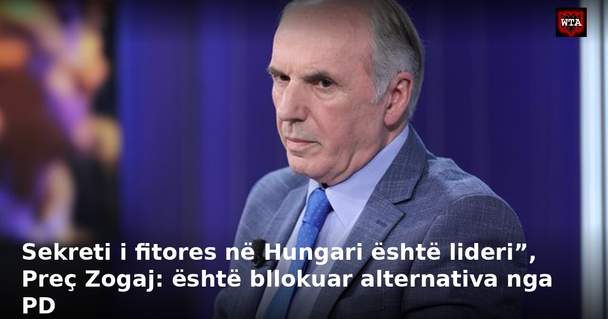Sekreti i fitores në Hungari është lideri”, Preç Zogaj: është bllokuar alternativa nga PD