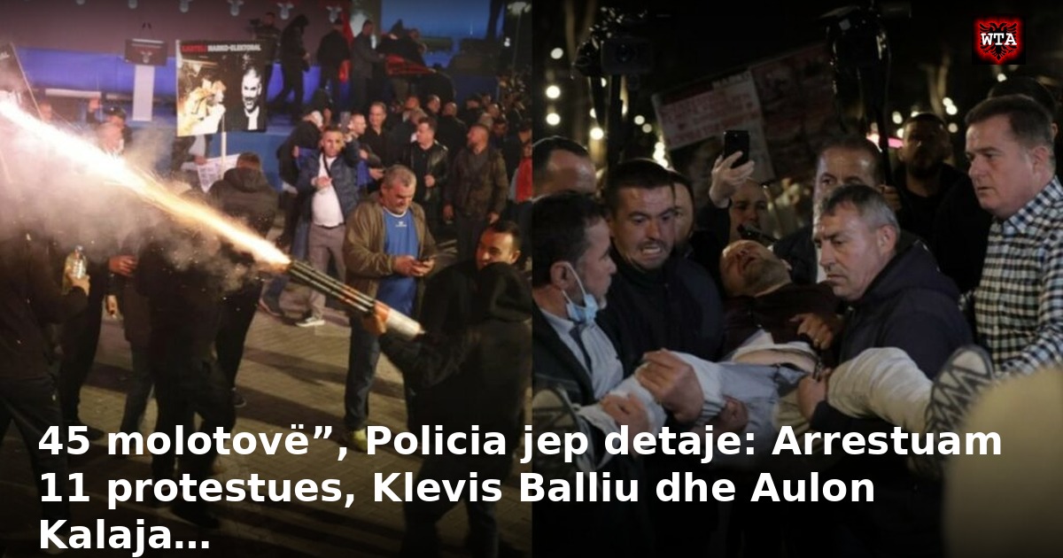45 molotovë”, Policia jep detaje: Arrestuam 11 protestues, Klevis Balliu dhe Aulon Kalaja…