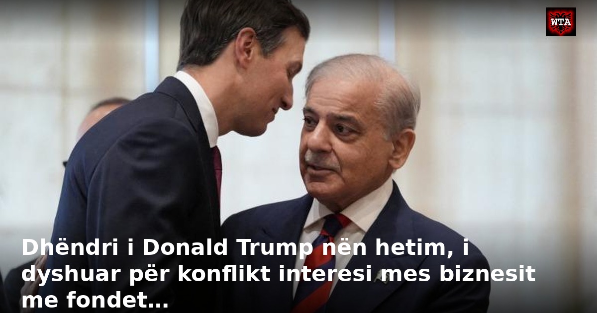Dhëndri i Donald Trump nën hetim, i dyshuar për konflikt interesi mes biznesit me fondet…
