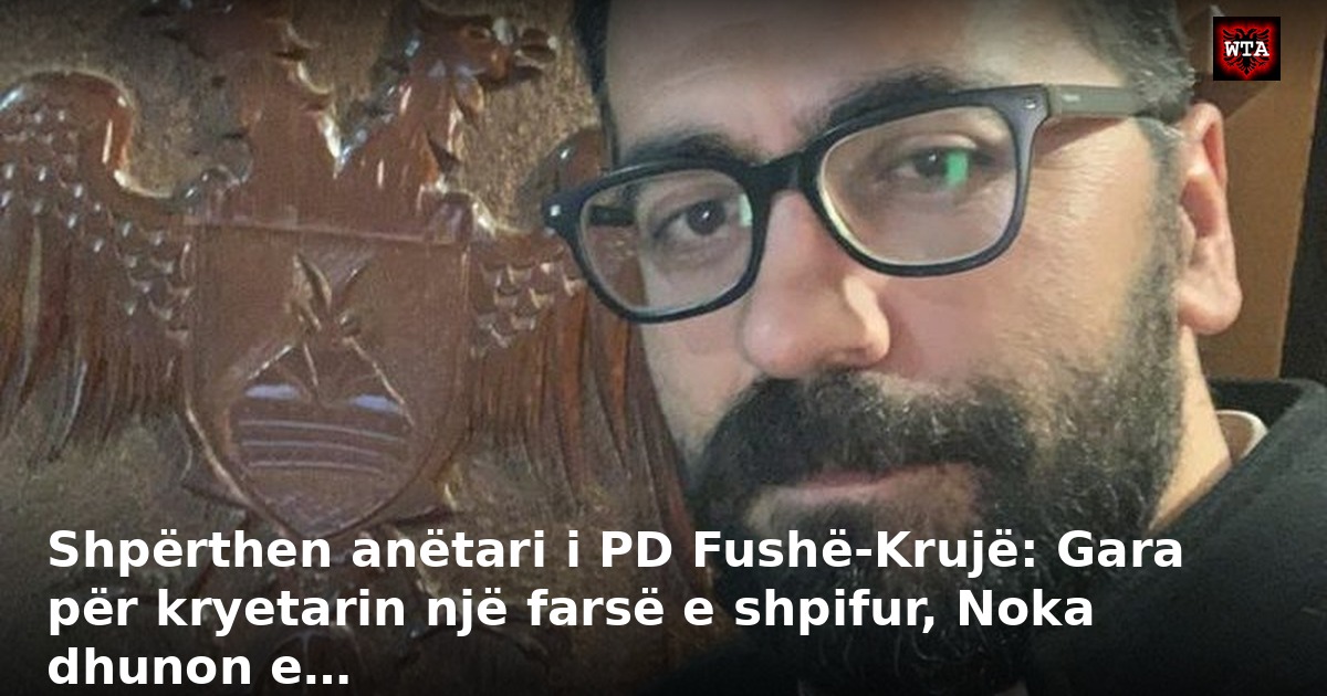 Shpërthen anëtari i PD Fushë-Krujë: Gara për kryetarin një farsë e shpifur, Noka dhunon e…