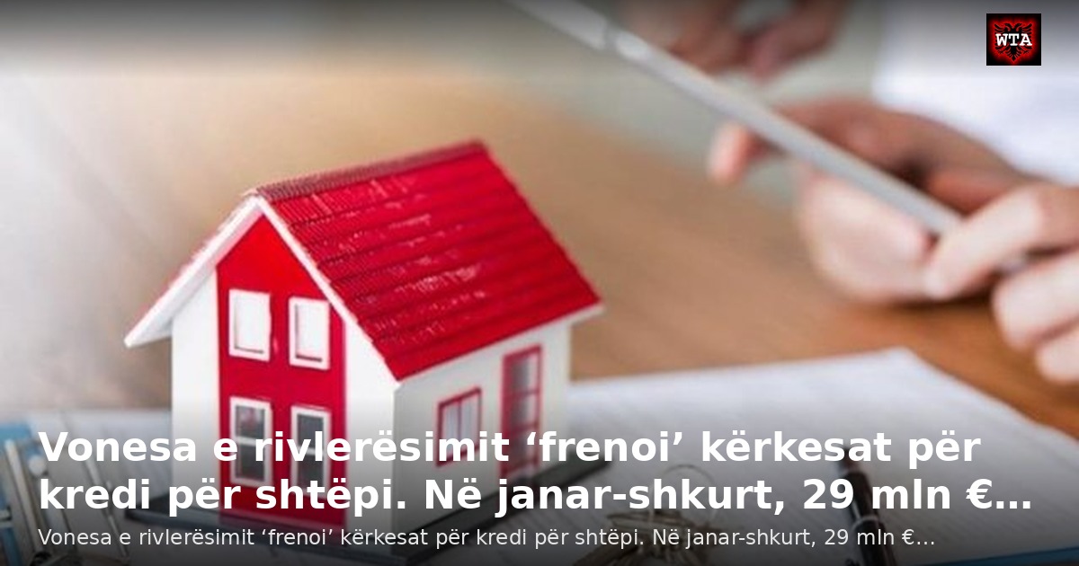 Vonesa e rivlerësimit ‘frenoi’ kërkesat për kredi për shtëpi. Në janar-shkurt, 29 mln €…