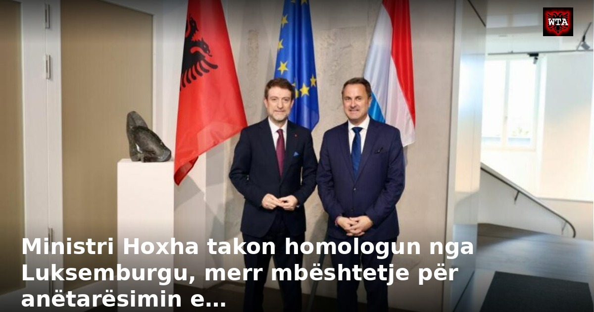 Ministri Hoxha takon homologun nga Luksemburgu, merr mbështetje për anëtarësimin e…