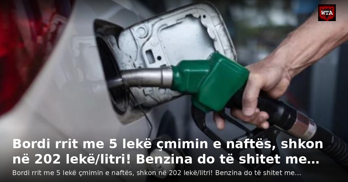 Bordi rrit me 5 lekë çmimin e naftës, shkon në 202 lekë/litri! Benzina do të shitet me…