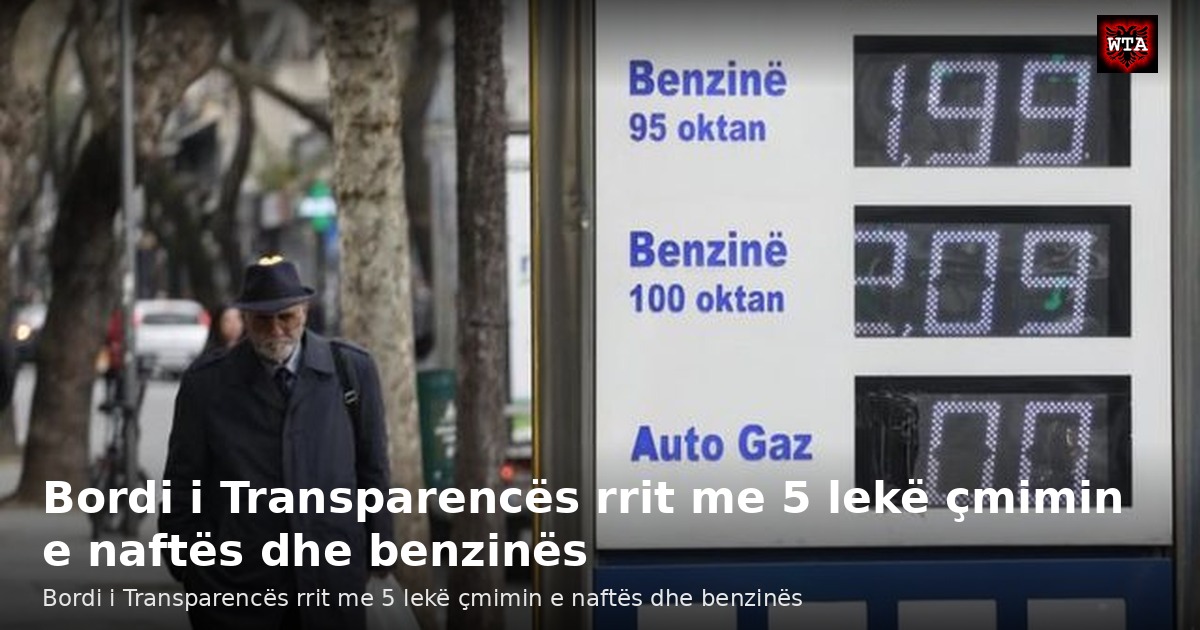 Bordi i Transparencës rrit me 5 lekë çmimin e naftës dhe benzinës