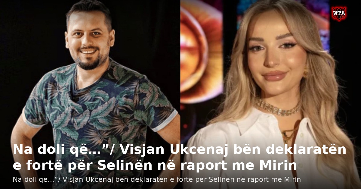 Na doli që…”/ Visjan Ukcenaj bën deklaratën e fortë për Selinën në raport me Mirin