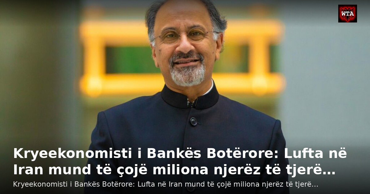Kryeekonomisti i Bankës Botërore: Lufta në Iran mund të çojë miliona njerëz të tjerë…