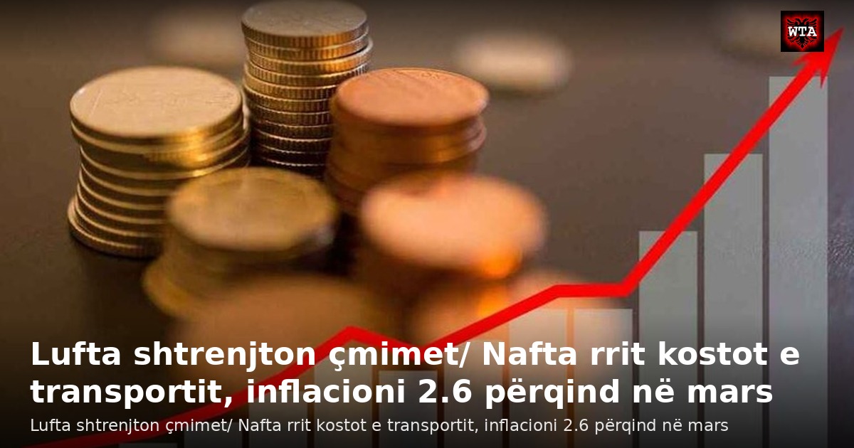 Lufta shtrenjton çmimet/ Nafta rrit kostot e transportit, inflacioni 2.6 përqind në mars