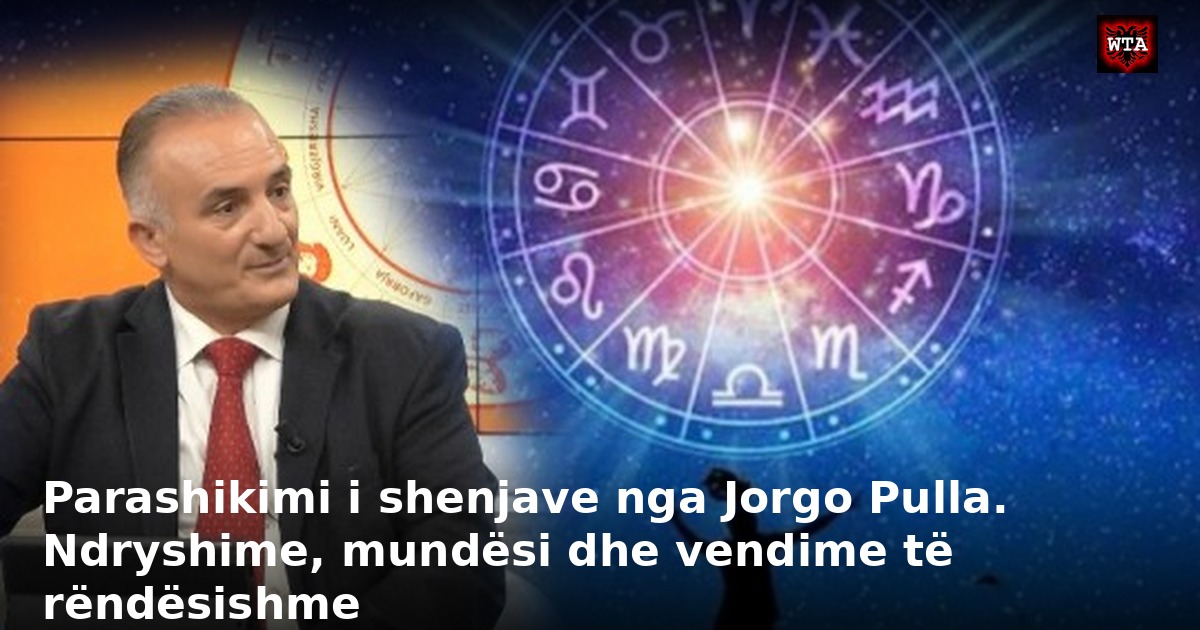 Parashikimi i shenjave nga Jorgo Pulla. Ndryshime, mundësi dhe vendime të rëndësishme