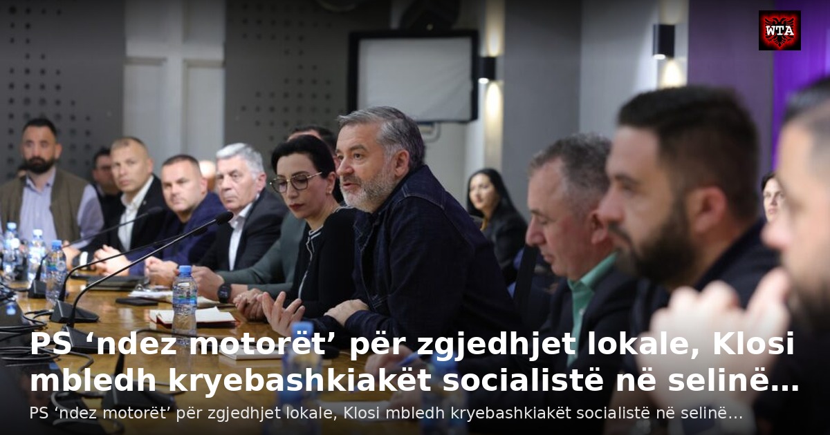 PS ‘ndez motorët’ për zgjedhjet lokale, Klosi mbledh kryebashkiakët socialistë në selinë…