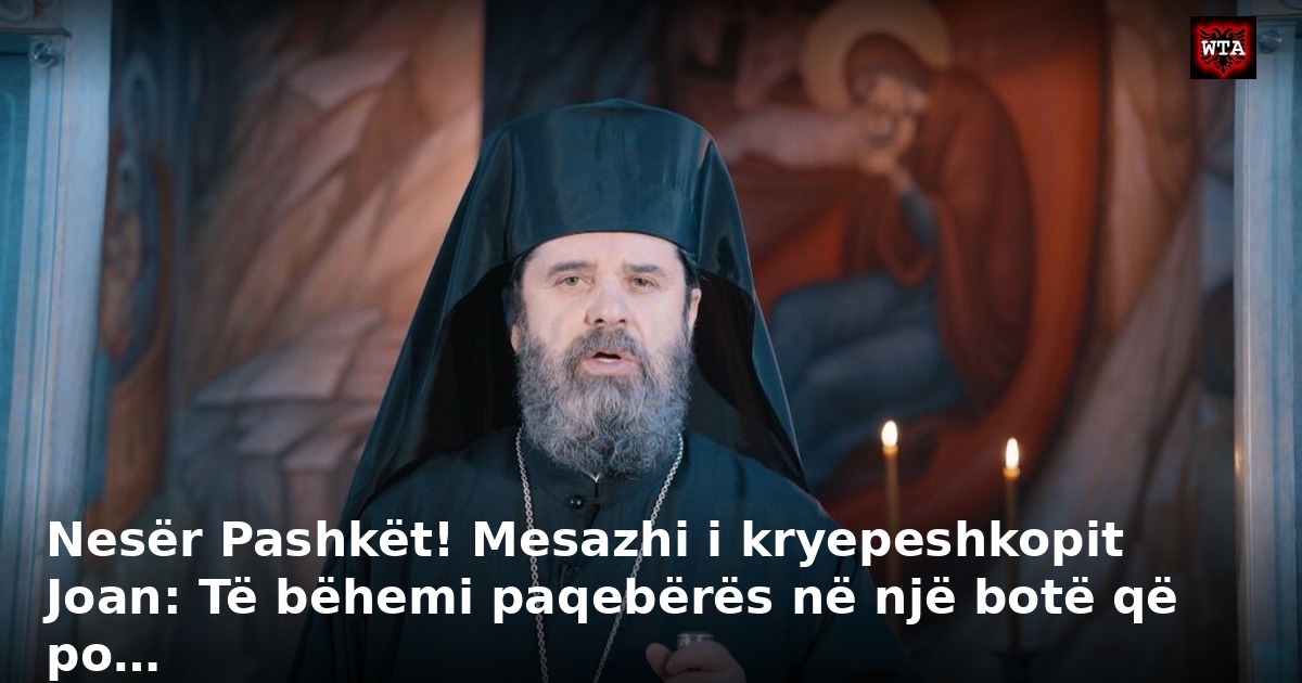 Nesër Pashkët! Mesazhi i kryepeshkopit Joan: Të bëhemi paqebërës në një botë që po…