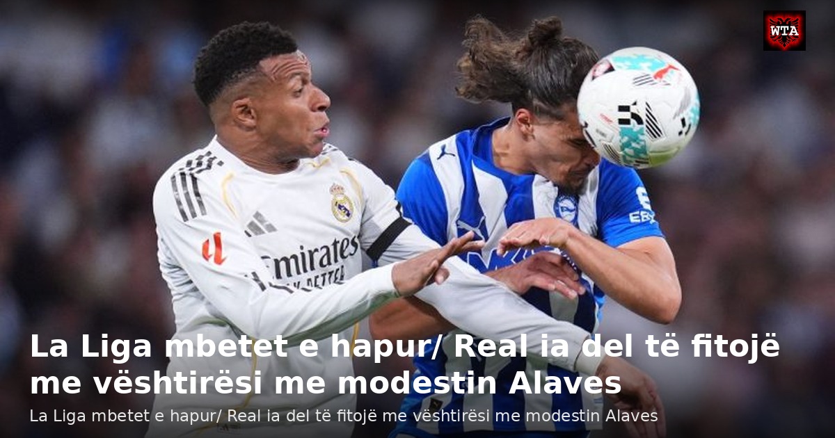 La Liga mbetet e hapur/ Real ia del të fitojë me vështirësi me modestin Alaves