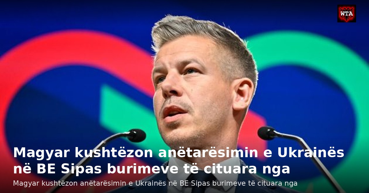 Magyar kushtëzon anëtarësimin e Ukrainës në BE Sipas burimeve të cituara nga