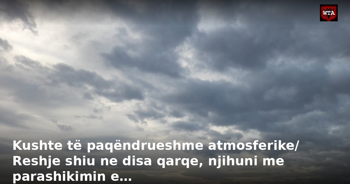 Kushte të paqëndrueshme atmosferike/ Reshje shiu ne disa qarqe, njihuni me parashikimin e…