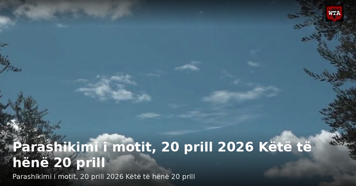 Parashikimi i motit, 20 prill 2026 Këtë të hënë 20 prill