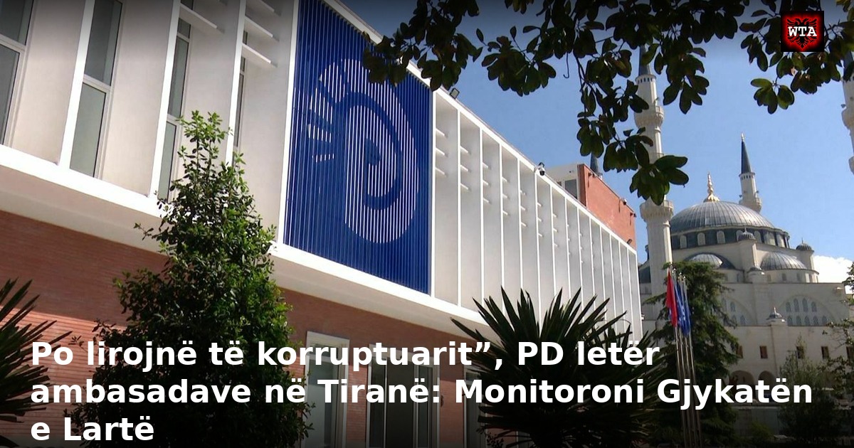 Po lirojnë të korruptuarit”, PD letër ambasadave në Tiranë: Monitoroni Gjykatën e Lartë