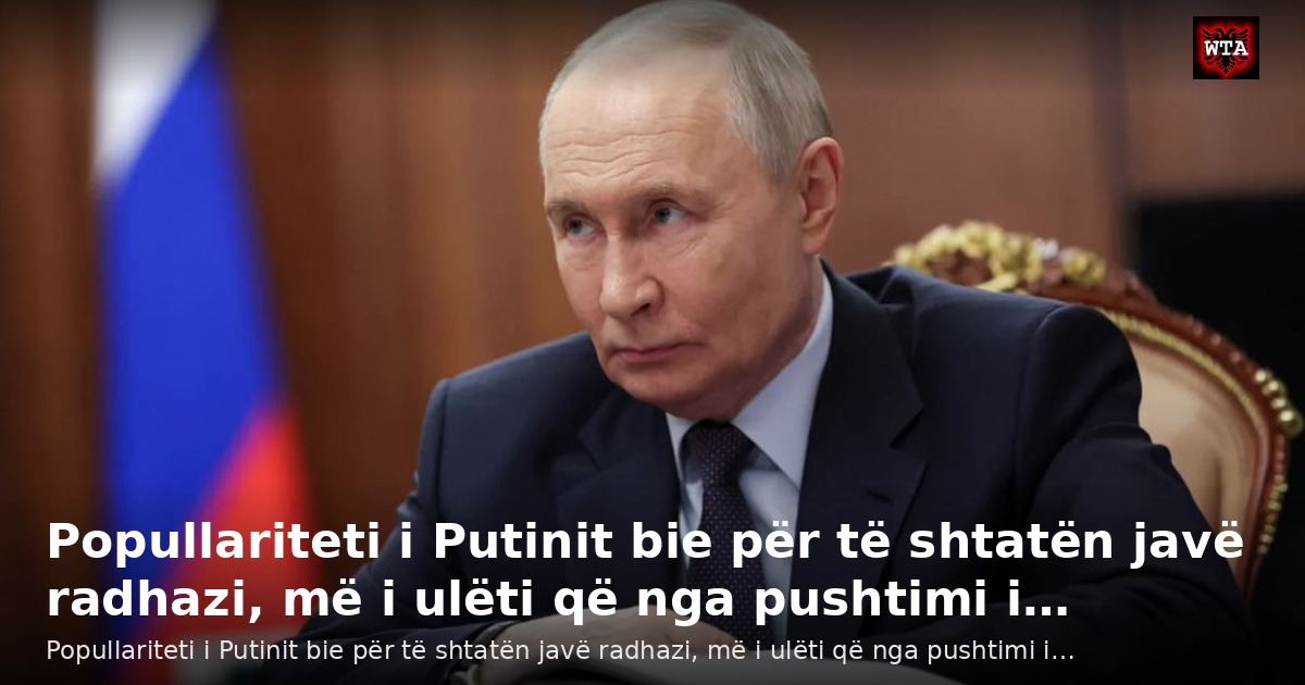 Popullariteti i Putinit bie për të shtatën javë radhazi, më i ulëti që nga pushtimi i…