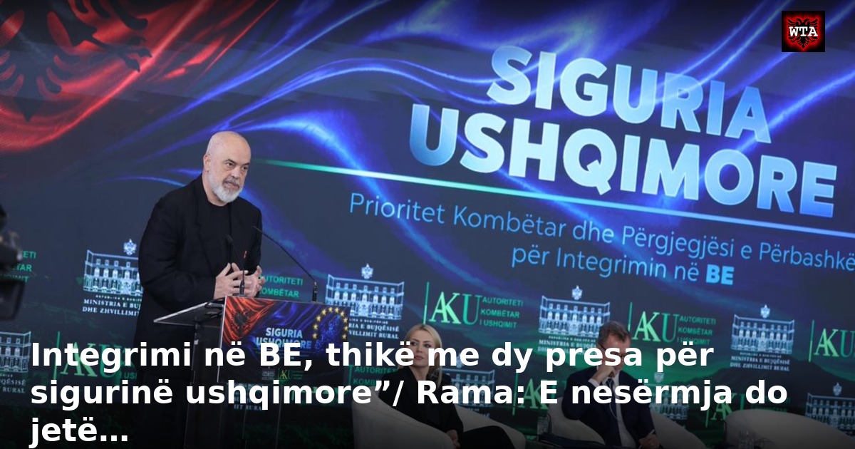 Integrimi në BE, thikë me dy presa për sigurinë ushqimore”/ Rama: E nesërmja do jetë…