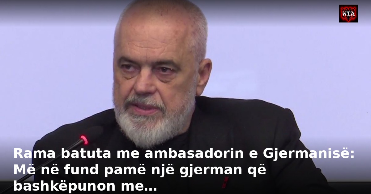 Rama batuta me ambasadorin e Gjermanisë: Më në fund pamë një gjerman që bashkëpunon me…