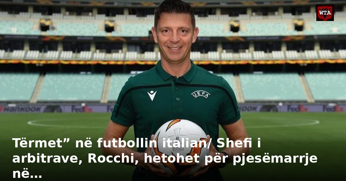 Tërmet” në futbollin italian/ Shefi i arbitrave, Rocchi, hetohet për pjesëmarrje në…