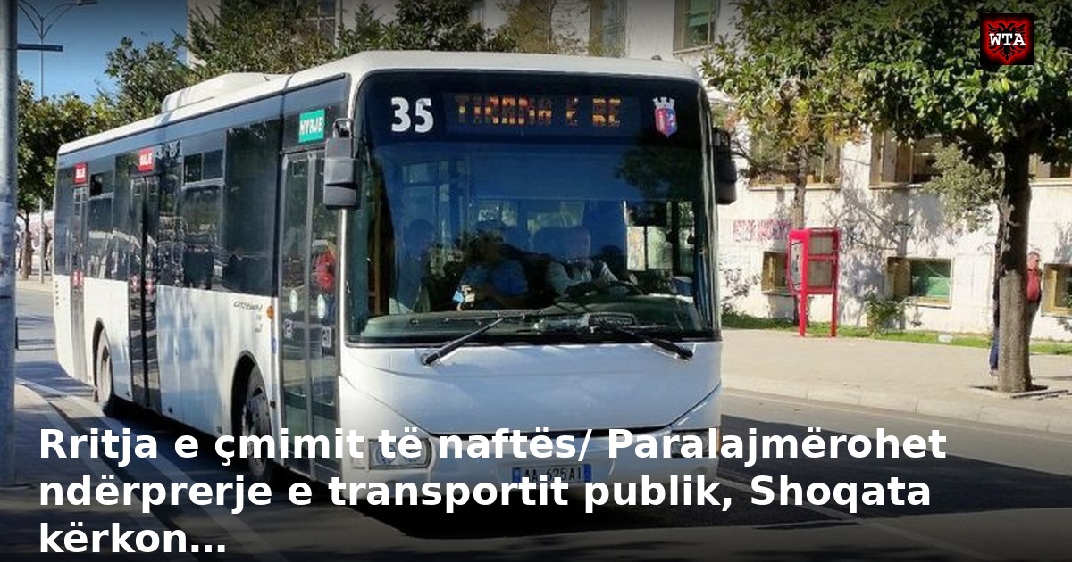 Rritja e çmimit të naftës/ Paralajmërohet ndërprerje e transportit publik, Shoqata kërkon…