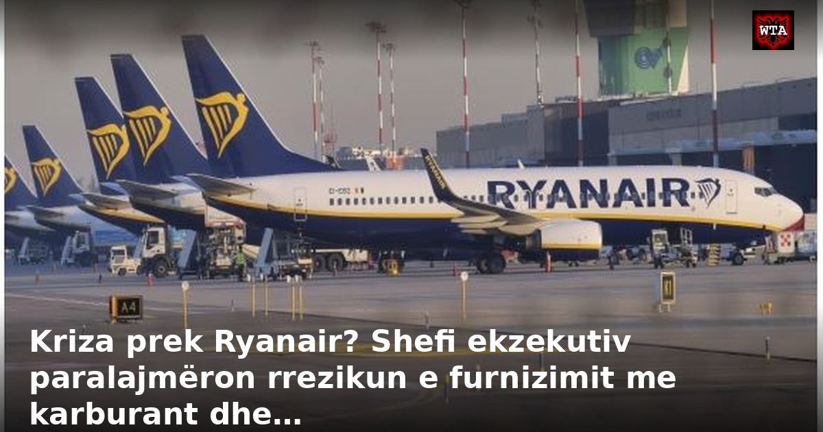 Kriza prek Ryanair? Shefi ekzekutiv paralajmëron rrezikun e furnizimit me karburant dhe…