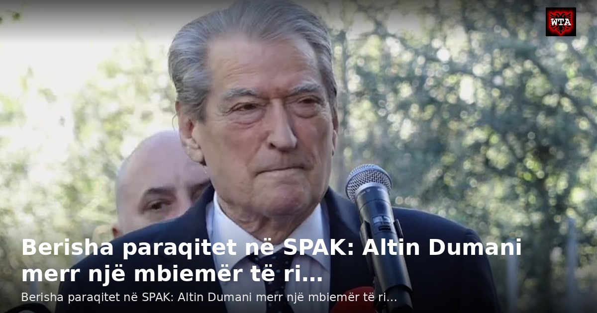 Berisha paraqitet në SPAK: Altin Dumani merr një mbiemër të ri…