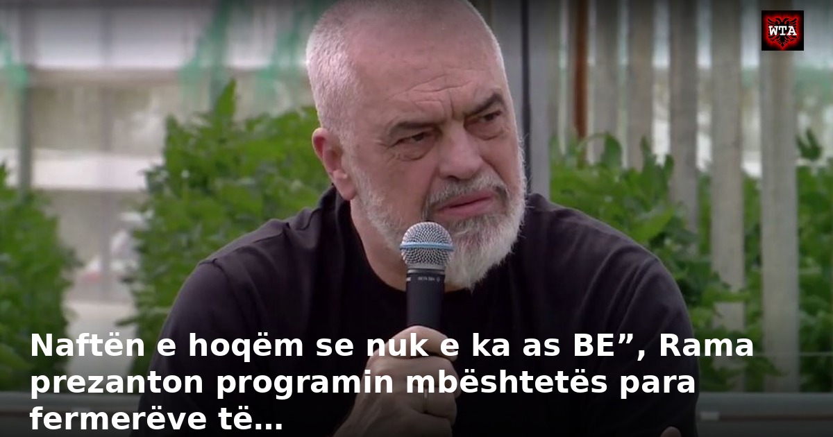 Naftën e hoqëm se nuk e ka as BE”, Rama prezanton programin mbështetës para fermerëve të…