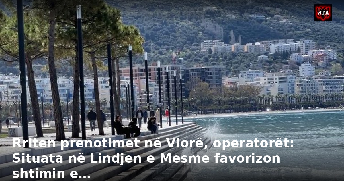 Rriten prenotimet në Vlorë, operatorët: Situata në Lindjen e Mesme favorizon shtimin e…