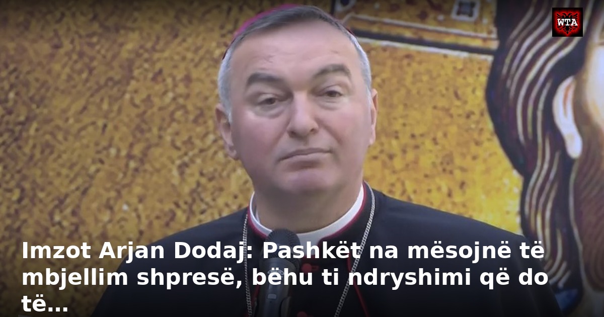 Imzot Arjan Dodaj: Pashkët na mësojnë të mbjellim shpresë, bëhu ti ndryshimi që do të…