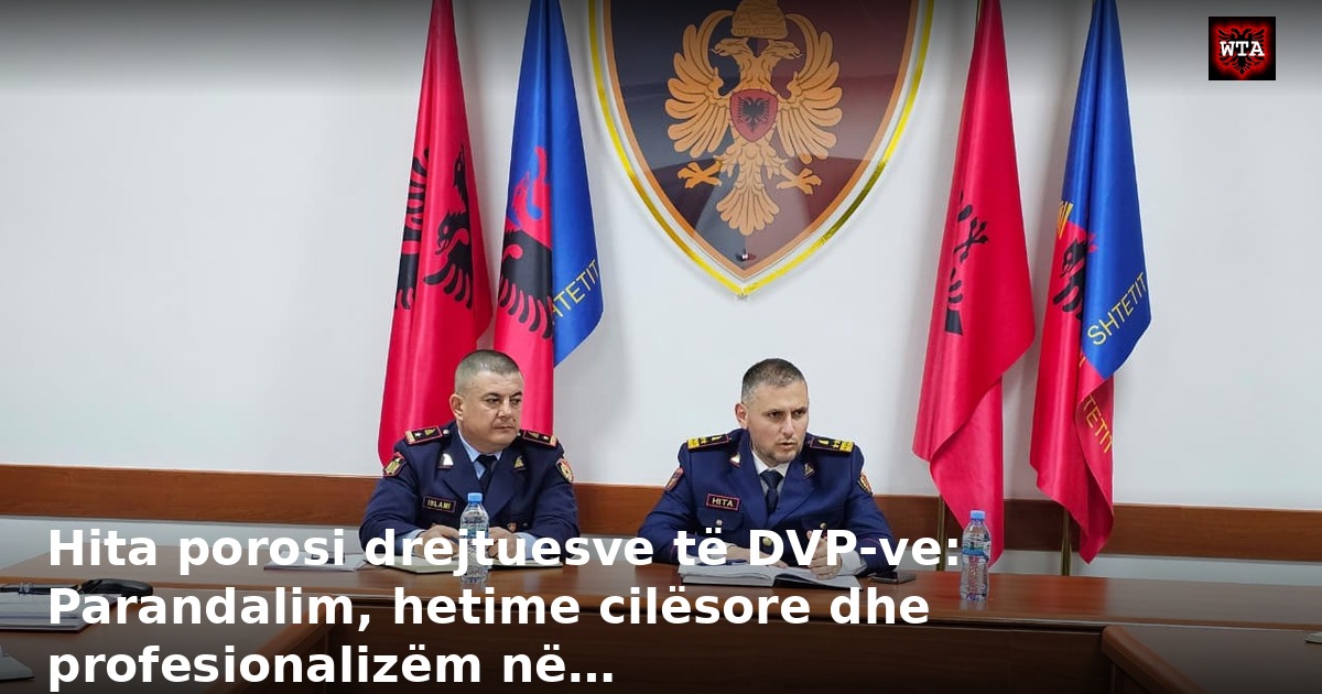 Hita porosi drejtuesve të DVP-ve: Parandalim, hetime cilësore dhe profesionalizëm në…