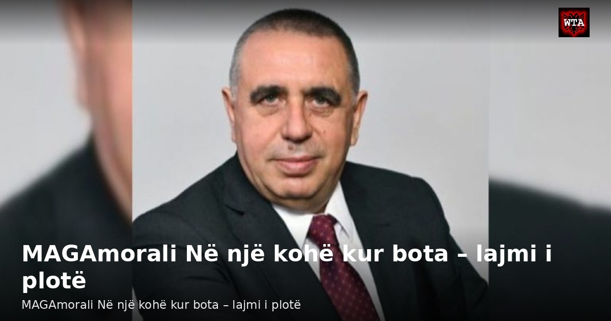 MAGAmorali Në një kohë kur bota – lajmi i plotë