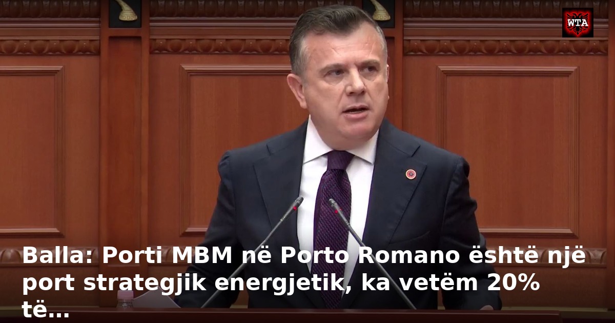 Balla: Porti MBM në Porto Romano është një port strategjik energjetik, ka vetëm 20% të…
