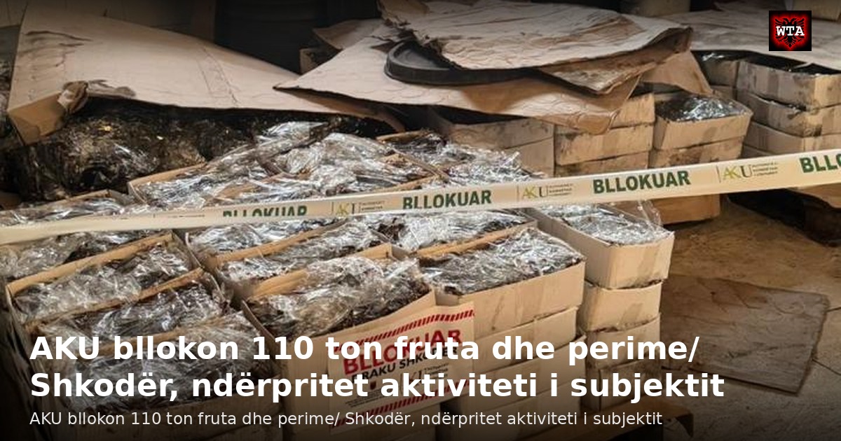 AKU bllokon 110 ton fruta dhe perime/ Shkodër, ndërpritet aktiviteti i subjektit