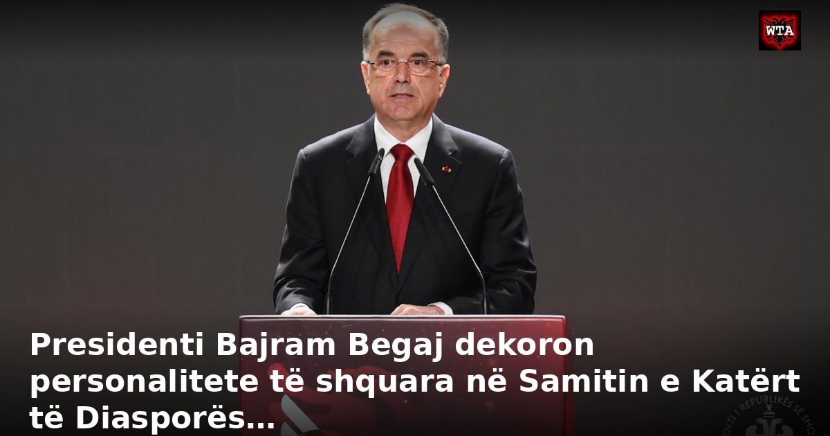 Presidenti Bajram Begaj dekoron personalitete të shquara në Samitin e Katërt të Diasporës…
