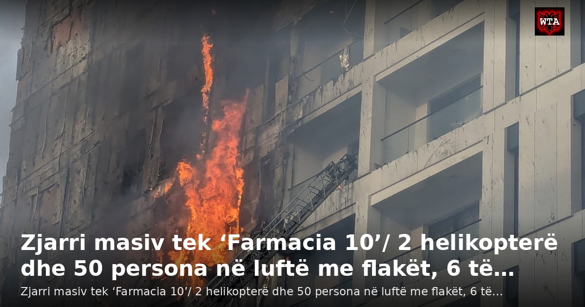 Zjarri masiv tek ‘Farmacia 10’/ 2 helikopterë dhe 50 persona në luftë me flakët, 6 të…