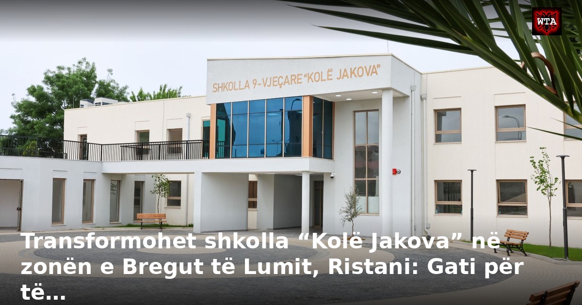 Transformohet shkolla “Kolë Jakova” në zonën e Bregut të Lumit, Ristani: Gati për të…