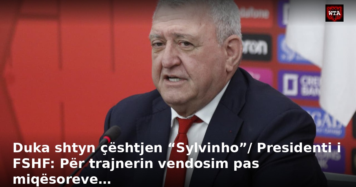 Duka shtyn çështjen “Sylvinho”/ Presidenti i FSHF: Për trajnerin vendosim pas miqësoreve…