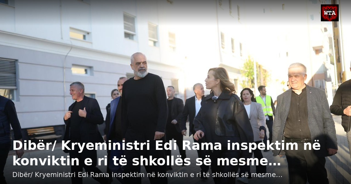 Dibër/ Kryeministri Edi Rama inspektim në konviktin e ri të shkollës së mesme…