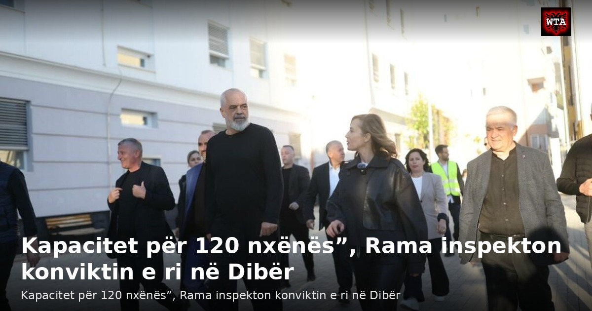 Kapacitet për 120 nxënës”, Rama inspekton konviktin e ri në Dibër