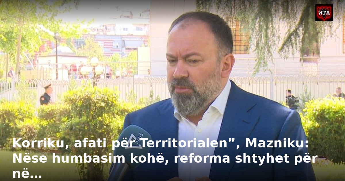 Korriku, afati për Territorialen”, Mazniku: Nëse humbasim kohë, reforma shtyhet për në…